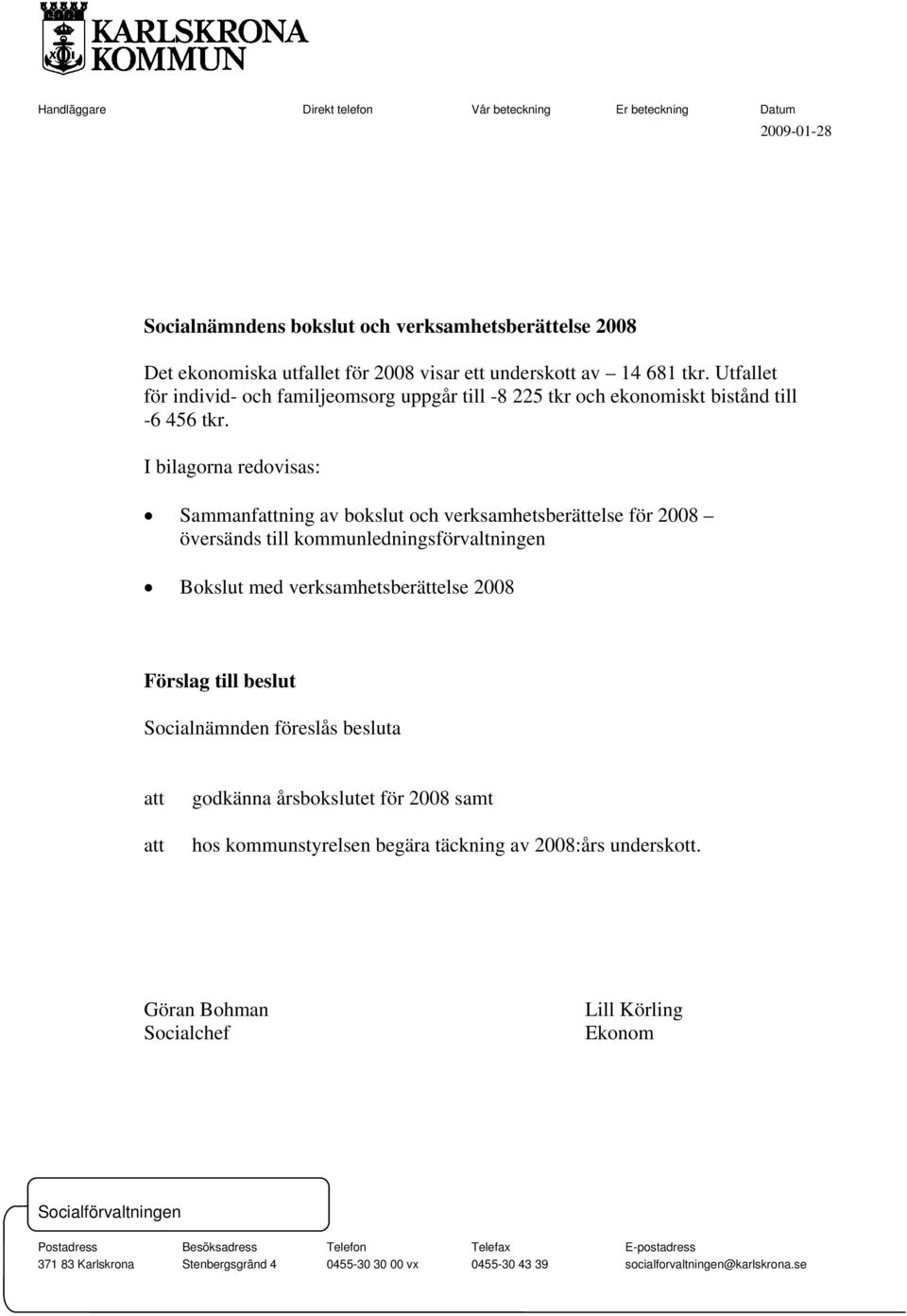 I bilagorna redovisas: Sammanfattning av bokslut och verksamhetsberättelse för 2008 översänds till kommunledningsförvaltningen Bokslut med verksamhetsberättelse 2008 Förslag till beslut Socialnämnden