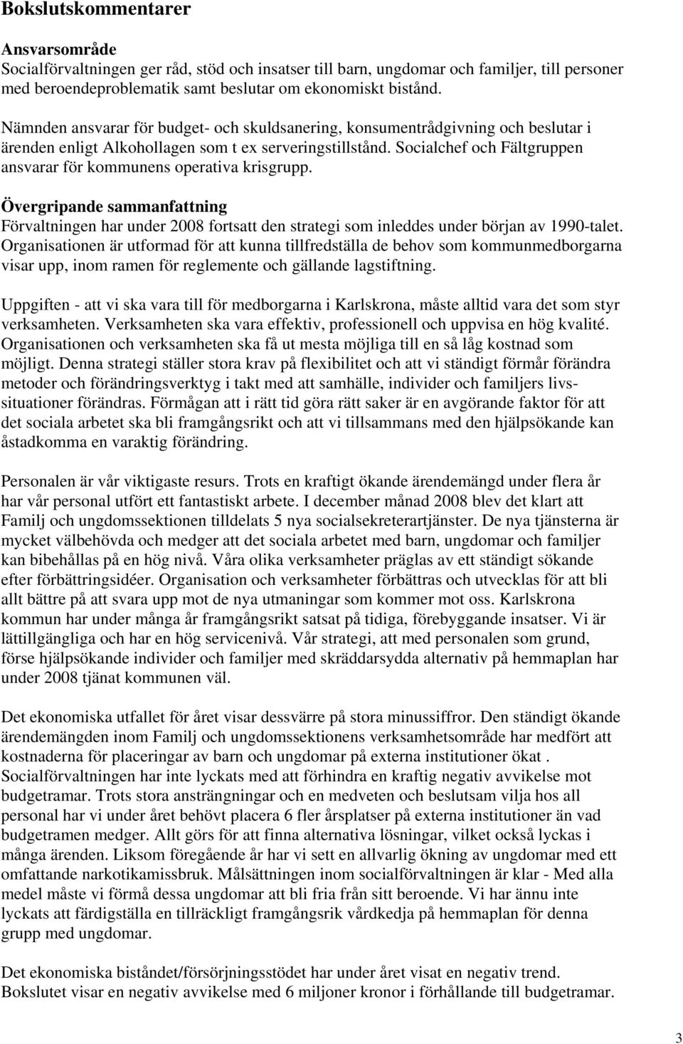 Socialchef och Fältgruppen ansvarar för kommunens operativa krisgrupp. Övergripande sammanfattning Förvaltningen har under 2008 fortsatt den strategi som inleddes under början av 1990-talet.