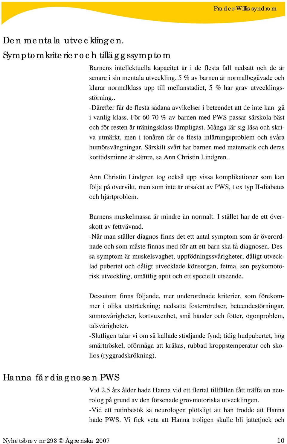 . -Därefter får de flesta sådana avvikelser i beteendet att de inte kan gå i vanlig klass. För 60-70 % av barnen med PWS passar särskola bäst och för resten är träningsklass lämpligast.