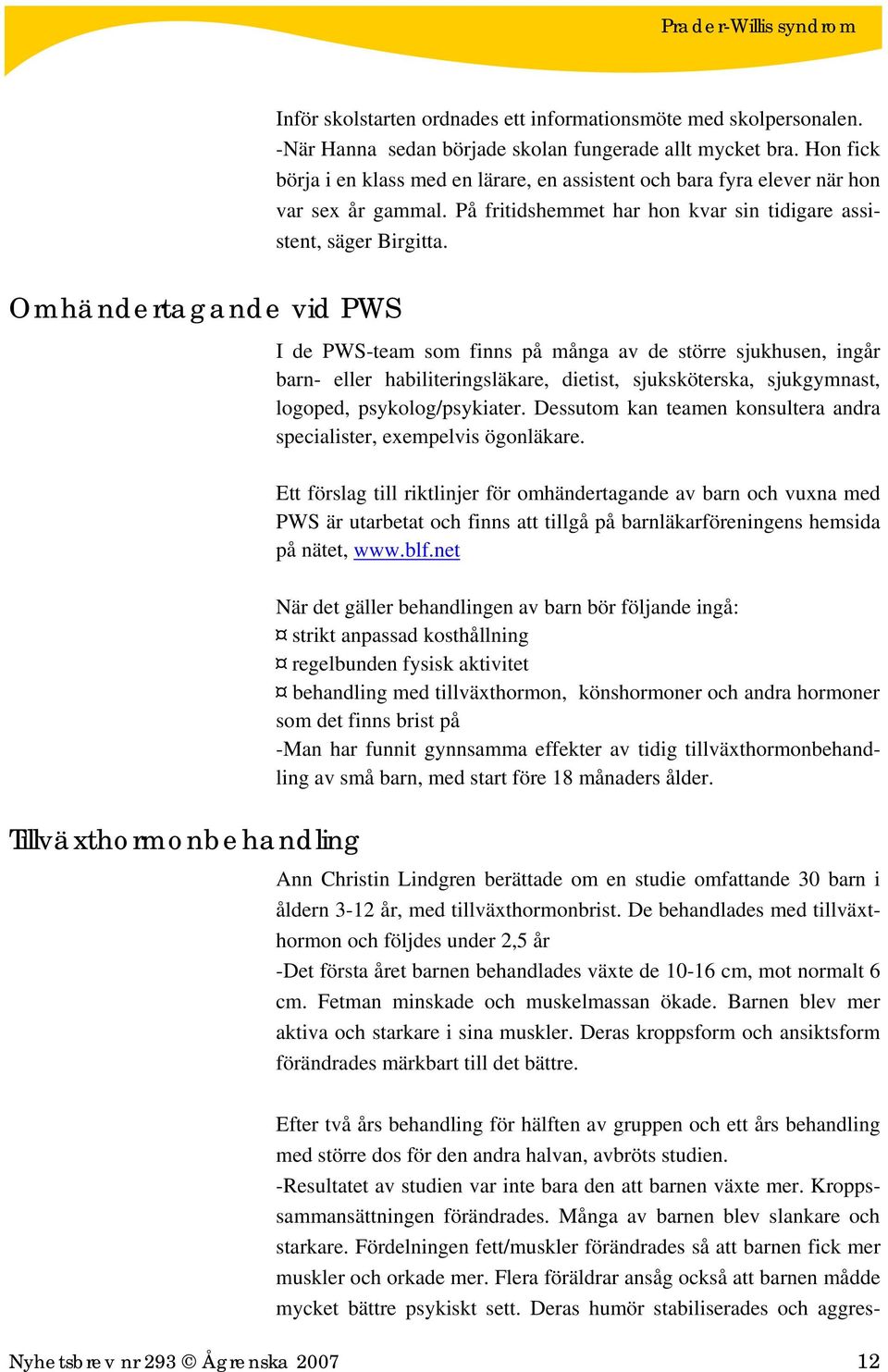 Omhändertagande vid PWS Tillväxthormonbehandling I de PWS-team som finns på många av de större sjukhusen, ingår barn- eller habiliteringsläkare, dietist, sjuksköterska, sjukgymnast, logoped,