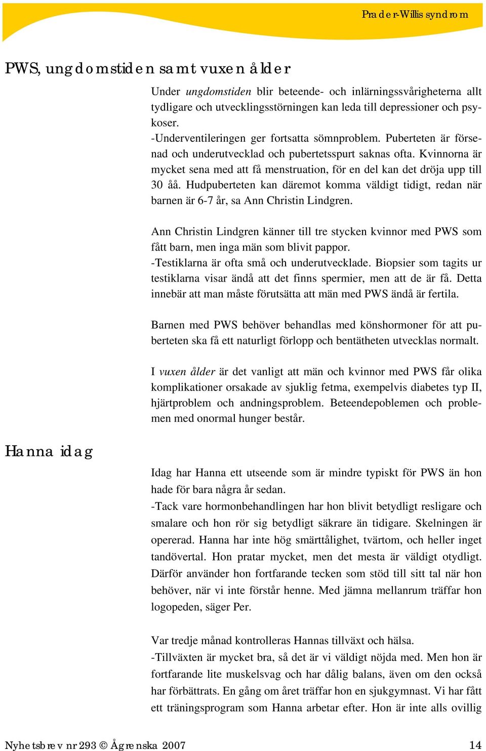 Kvinnorna är mycket sena med att få menstruation, för en del kan det dröja upp till 30 åå. Hudpuberteten kan däremot komma väldigt tidigt, redan när barnen är 6-7 år, sa Ann Christin Lindgren.