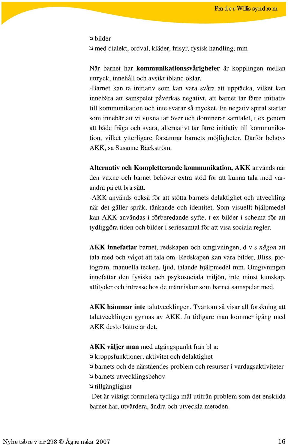 En negativ spiral startar som innebär att vi vuxna tar över och dominerar samtalet, t ex genom att både fråga och svara, alternativt tar färre initiativ till kommunikation, vilket ytterligare