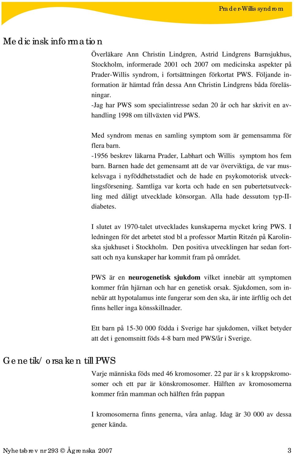 Med syndrom menas en samling symptom som är gemensamma för flera barn. -1956 beskrev läkarna Prader, Labhart och Willis symptom hos fem barn.