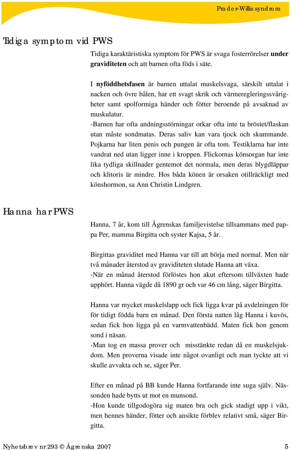 av muskulatur. -Barnen har ofta andningsstörningar orkar ofta inte ta bröstet/flaskan utan måste sondmatas. Deras saliv kan vara tjock och skummande. Pojkarna har liten penis och pungen är ofta tom.