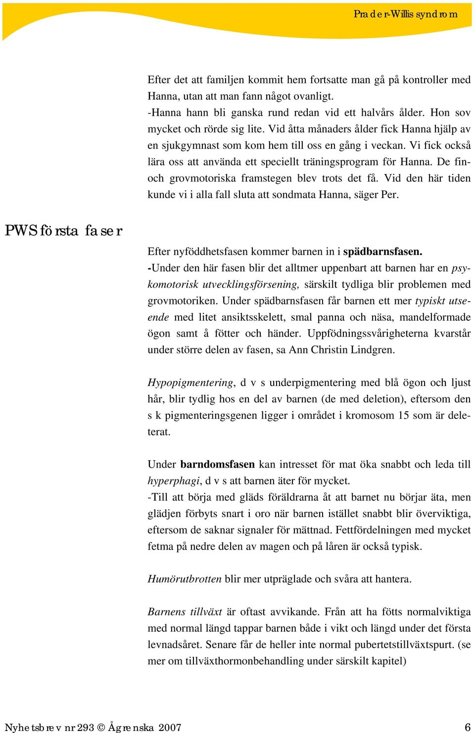 Vi fick också lära oss att använda ett speciellt träningsprogram för Hanna. De finoch grovmotoriska framstegen blev trots det få.