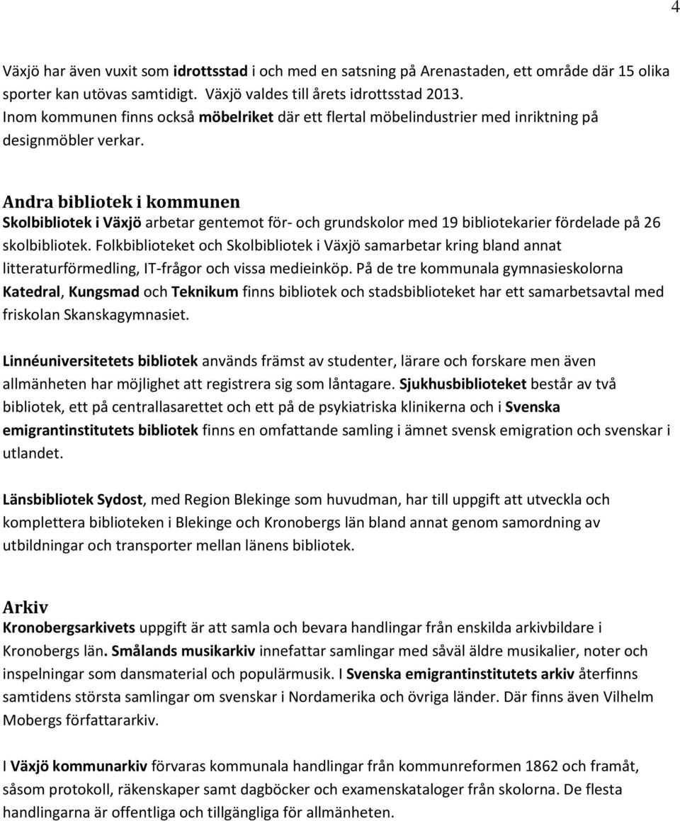 Andra bibliotek i kommunen Skolbibliotek i Växjö arbetar gentemot för- och grundskolor med 19 bibliotekarier fördelade på 26 skolbibliotek.