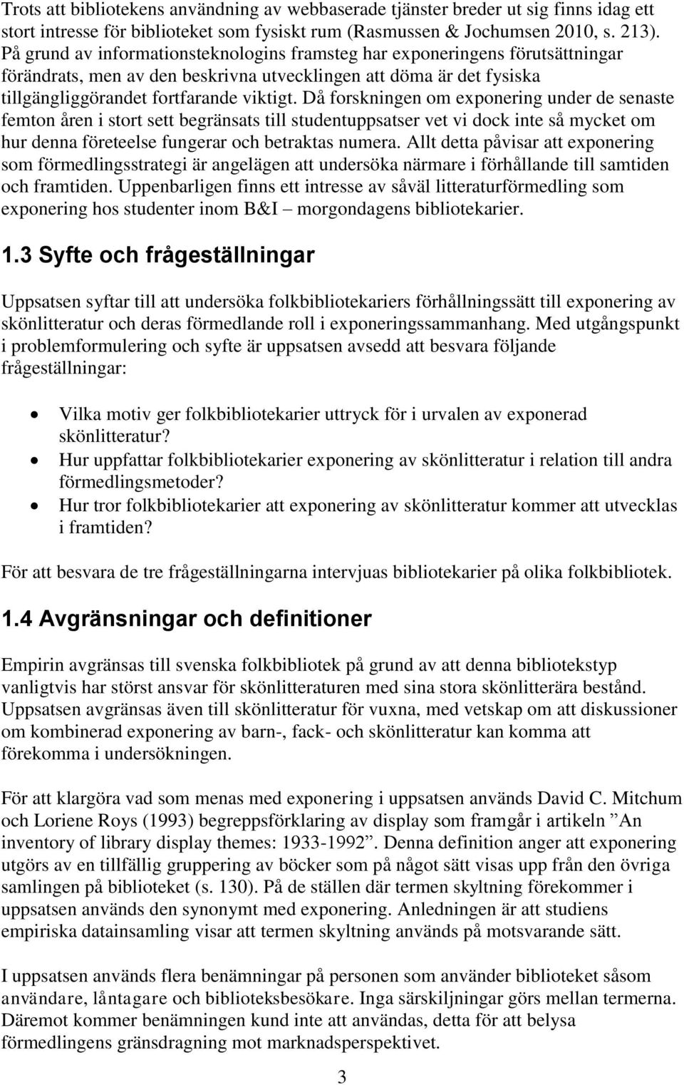 Då forskningen om exponering under de senaste femton åren i stort sett begränsats till studentuppsatser vet vi dock inte så mycket om hur denna företeelse fungerar och betraktas numera.