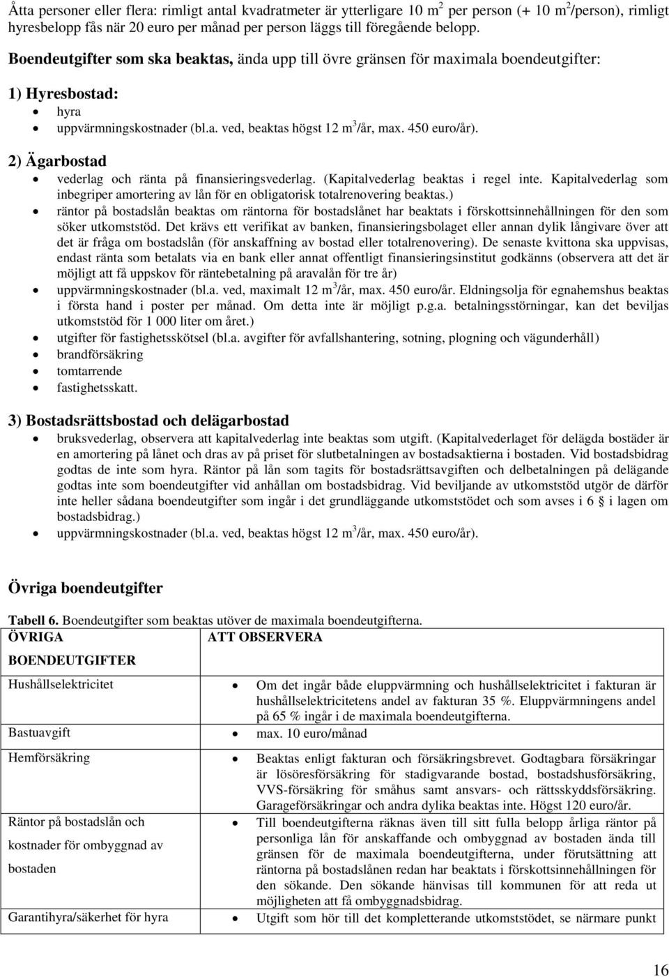 2) Ägarbostad vederlag och ränta på finansieringsvederlag. (Kapitalvederlag beaktas i regel inte. Kapitalvederlag som inbegriper amortering av lån för en obligatorisk totalrenovering beaktas.