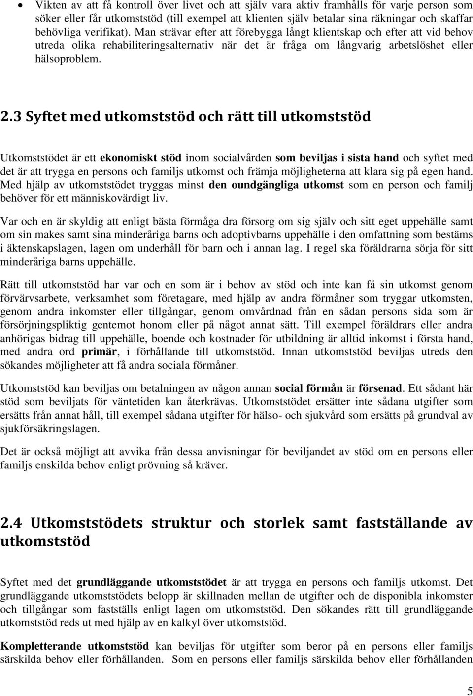 3 Syftet med utkomststöd och rätt till utkomststöd Utkomststödet är ett ekonomiskt stöd inom socialvården som beviljas i sista hand och syftet med det är att trygga en persons och familjs utkomst och