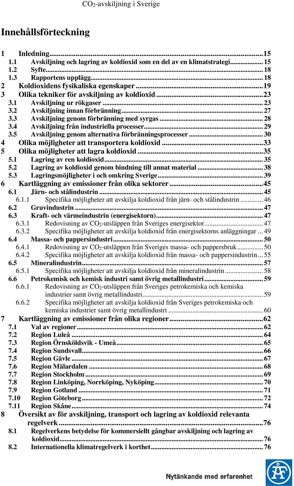 3 Avskiljning genom förbränning med syrgas... 28 3.4 Avskiljning från industriella processer... 29 3.5 Avskiljning genom alternativa förbränningsprocesser.