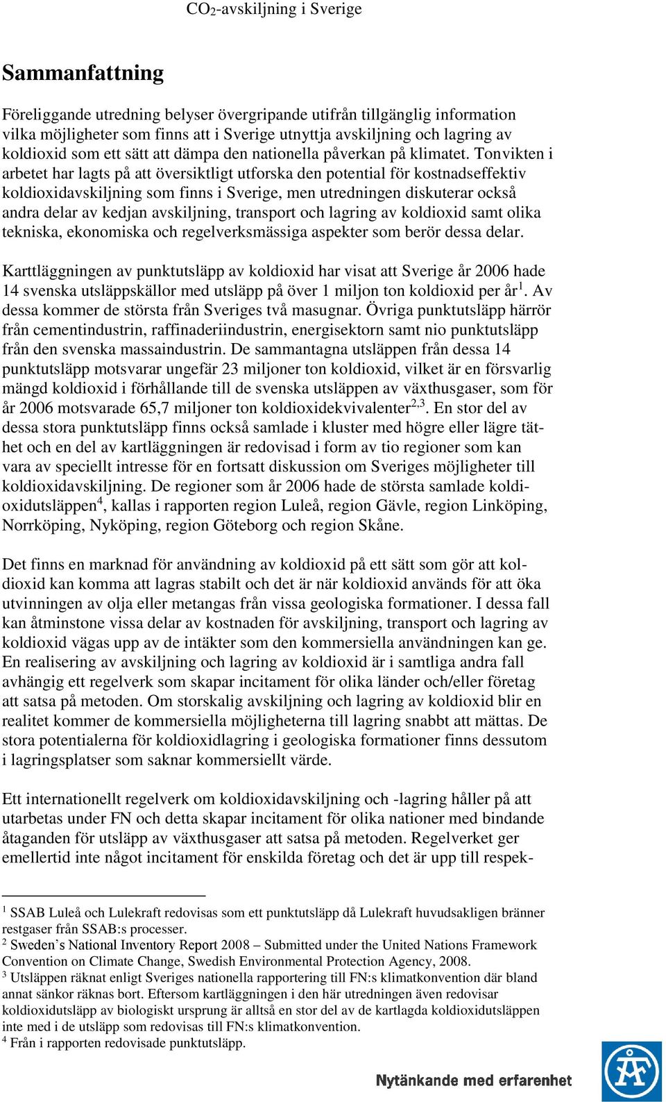 Tonvikten i arbetet har lagts på att översiktligt utforska den potential för kostnadseffektiv koldioxidavskiljning som finns i Sverige, men utredningen diskuterar också andra delar av kedjan