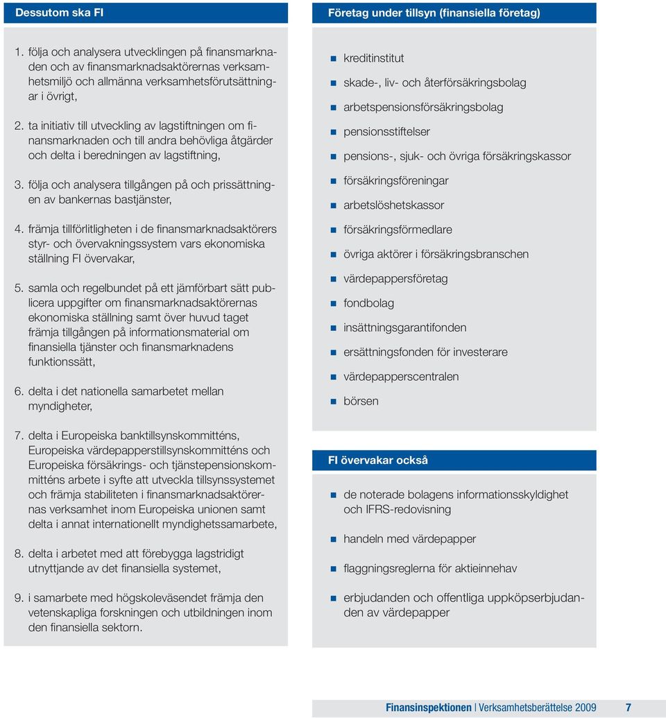 ta initiativ till utveckling av lagstiftningen om finansmarknaden och till andra behövliga åtgärder och delta i beredningen av lagstiftning, 3.