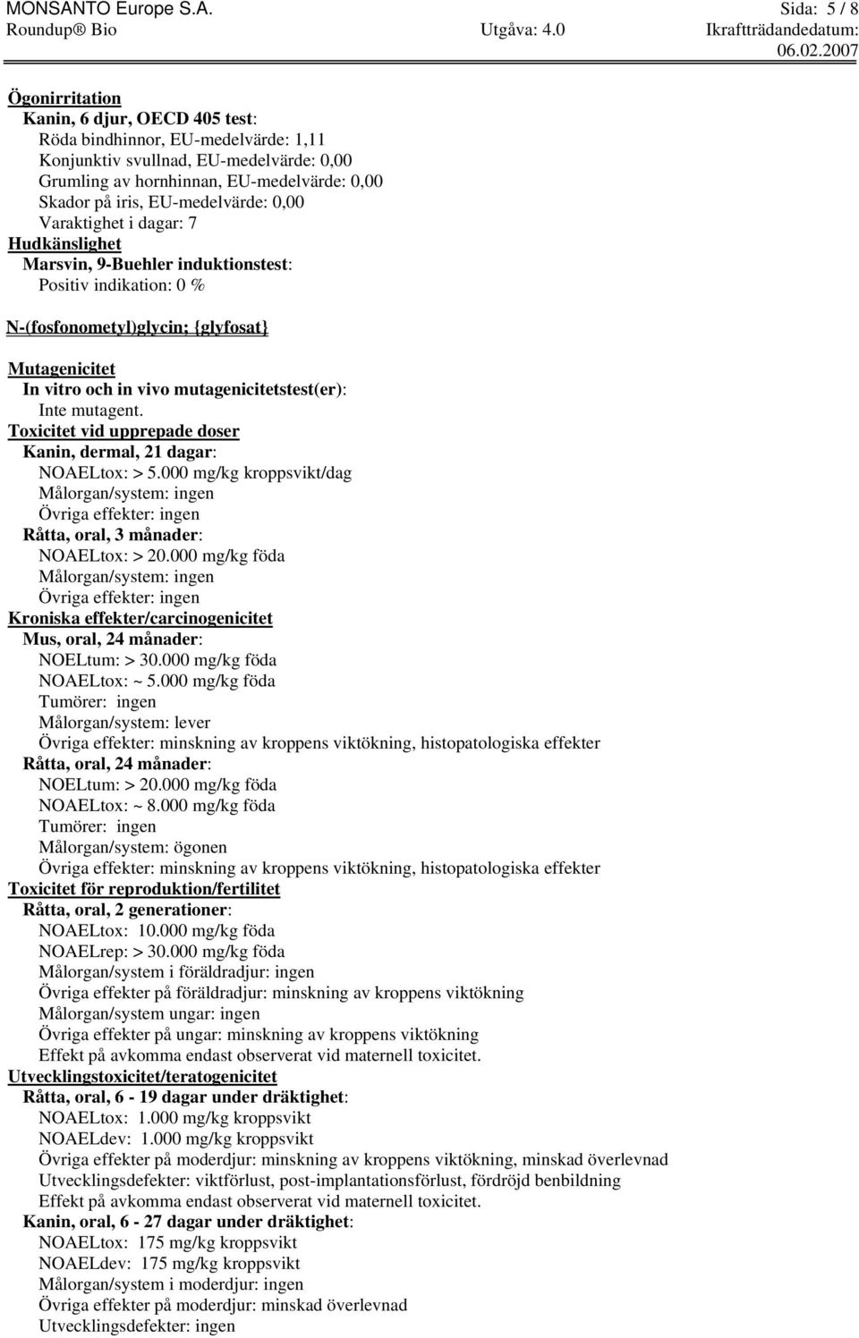 Sida: 5 / 8 Ögonirritation Kanin, 6 djur, OECD 405 test: Röda bindhinnor, EU-medelvärde: 1,11 Konjunktiv svullnad, EU-medelvärde: 0,00 Grumling av hornhinnan, EU-medelvärde: 0,00 Skador på iris,