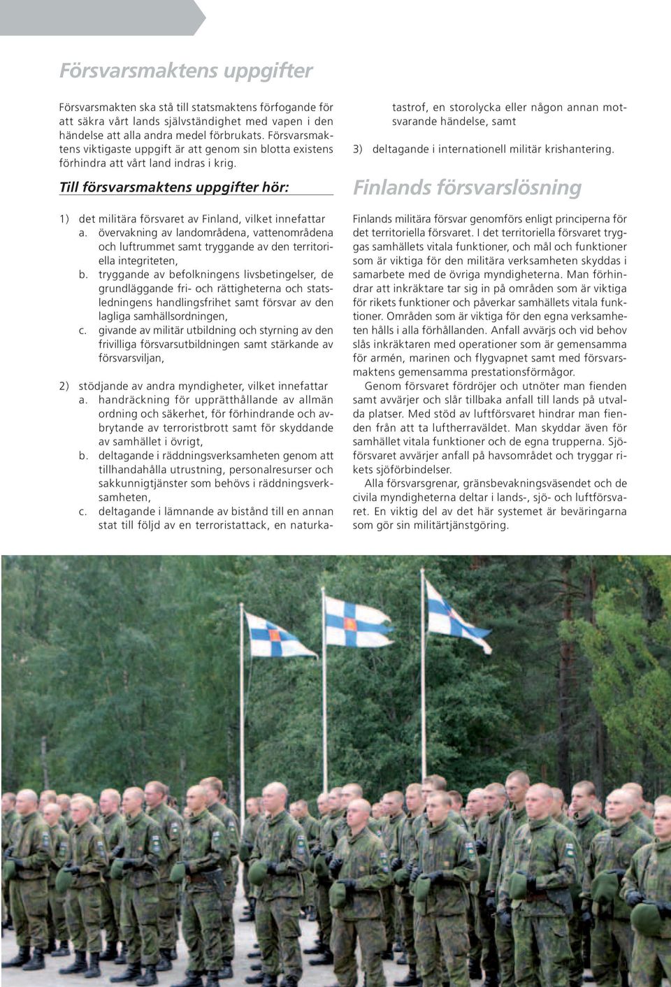 Till försvarsmaktens uppgifter hör: 1) det militära försvaret av Finland, vilket innefattar a.