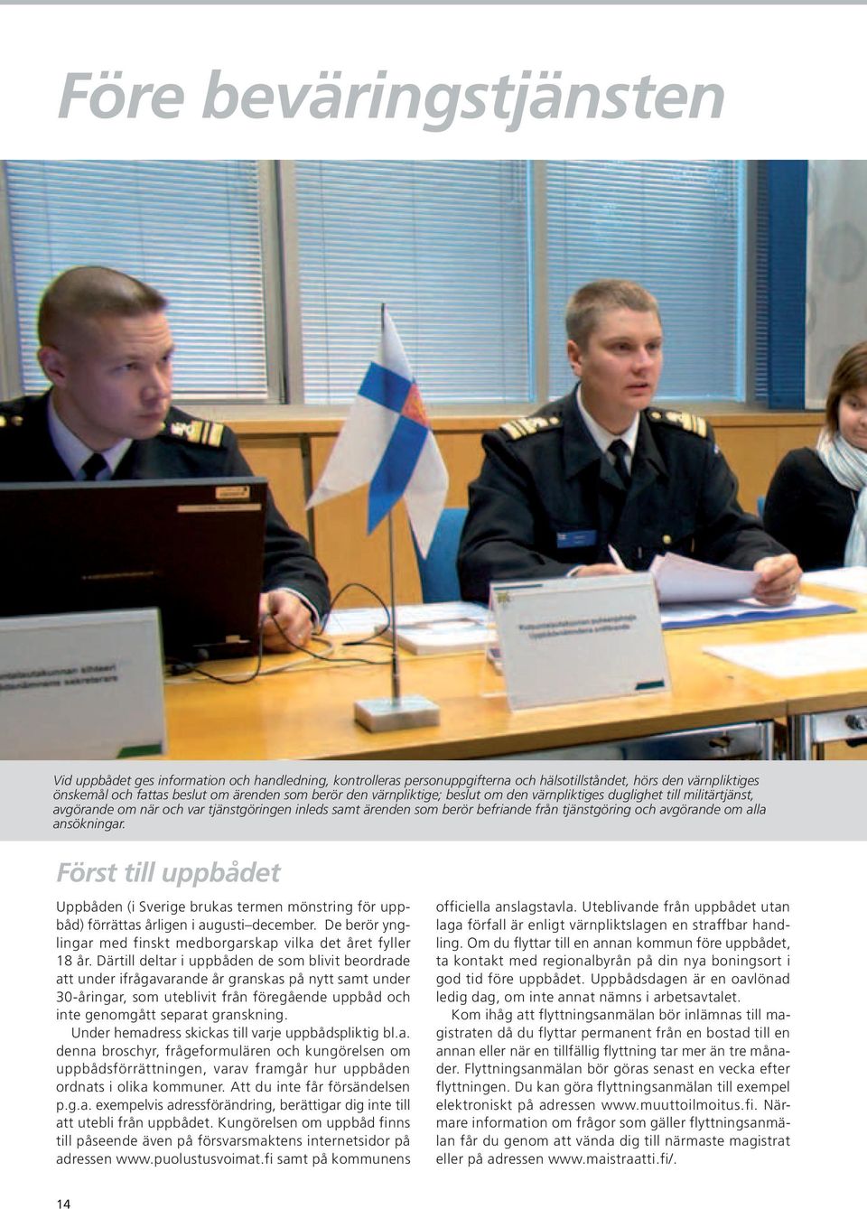 ansökningar. Först till uppbådet Uppbåden (i Sverige brukas termen mönstring för uppbåd) förrättas årligen i augusti december. De berör ynglingar med finskt medborgarskap vilka det året fyller 18 år.