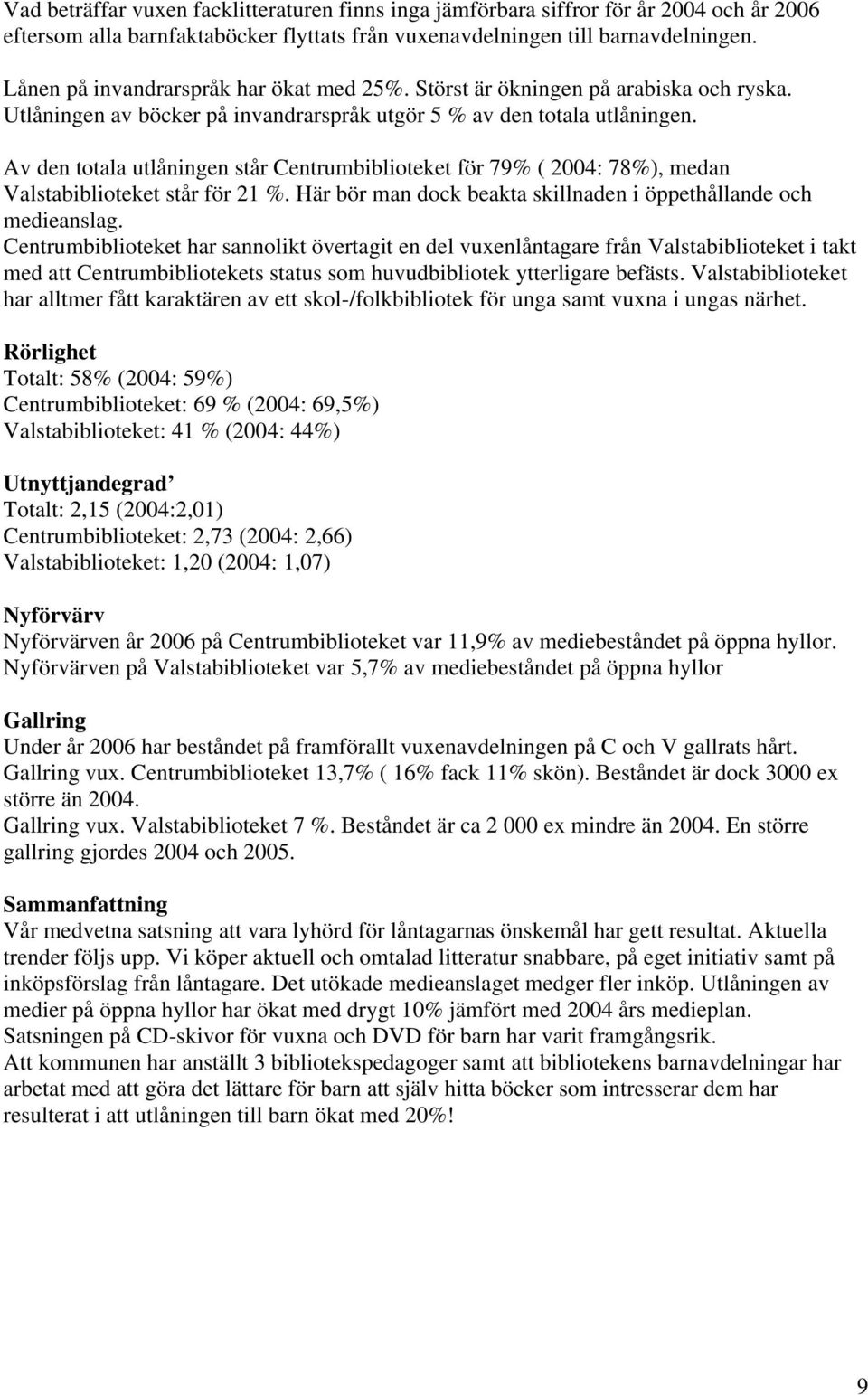 Av den totala utlåningen står Centrumbiblioteket för 79% ( 2004: 78%), medan Valstabiblioteket står för 21 %. Här bör man dock beakta skillnaden i öppethållande och medieanslag.