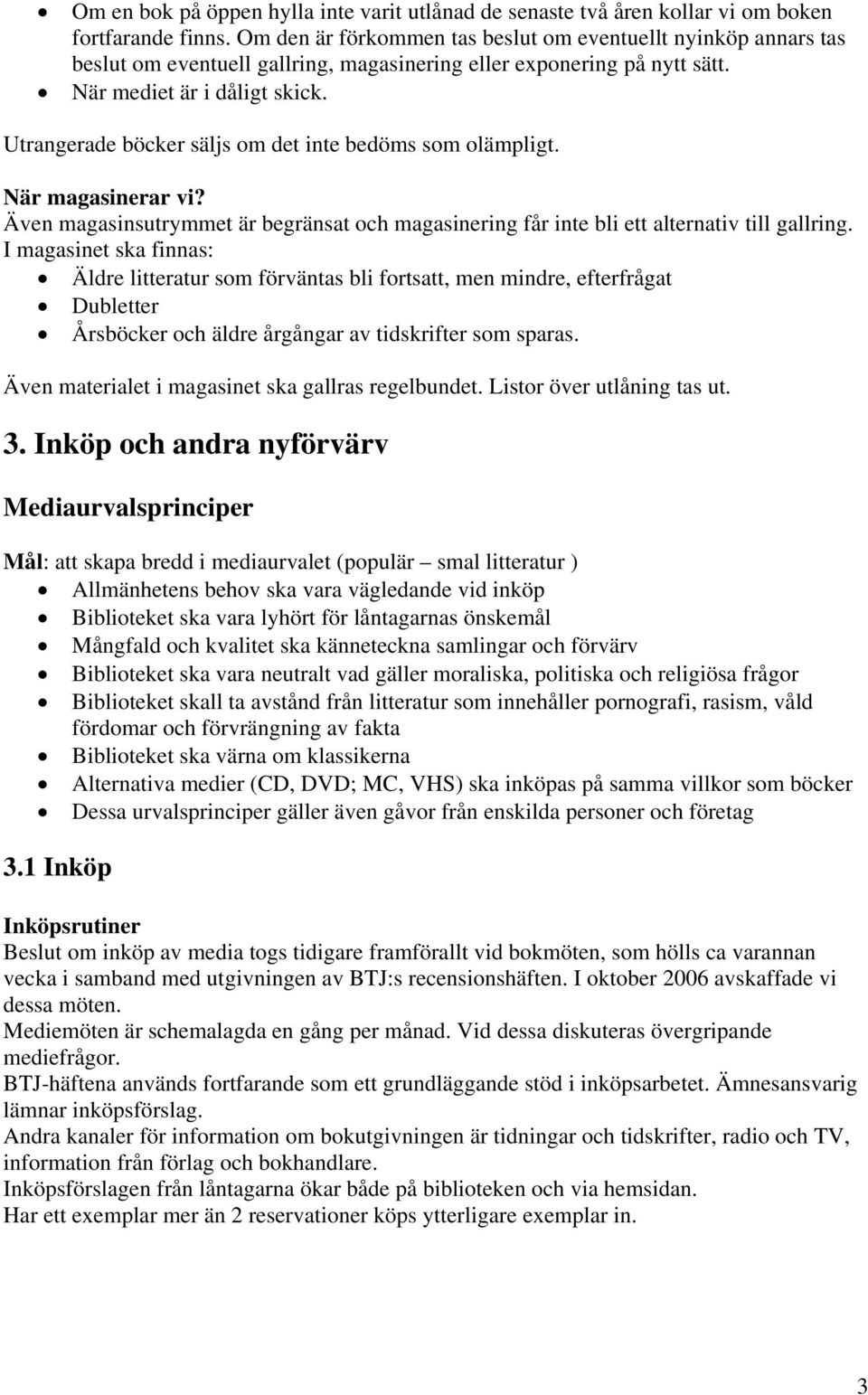 Utrangerade böcker säljs om det inte bedöms som olämpligt. När magasinerar vi? Även magasinsutrymmet är begränsat och magasinering får inte bli ett alternativ till gallring.