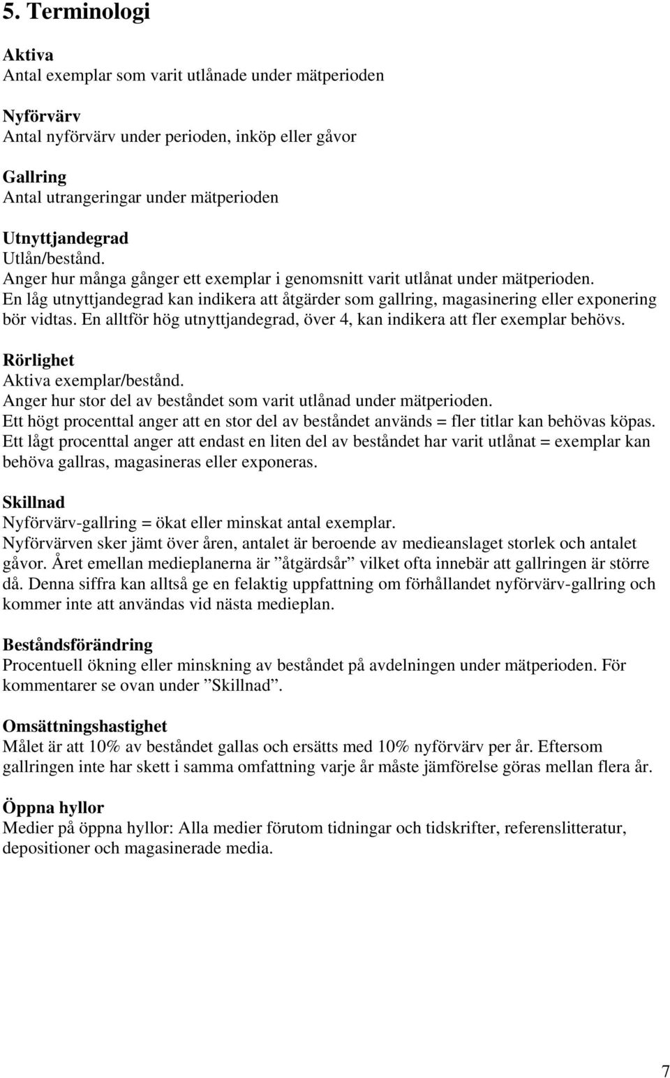 En låg utnyttjandegrad kan indikera att åtgärder som gallring, magasinering eller exponering bör vidtas. En alltför hög utnyttjandegrad, över 4, kan indikera att fler exemplar behövs.