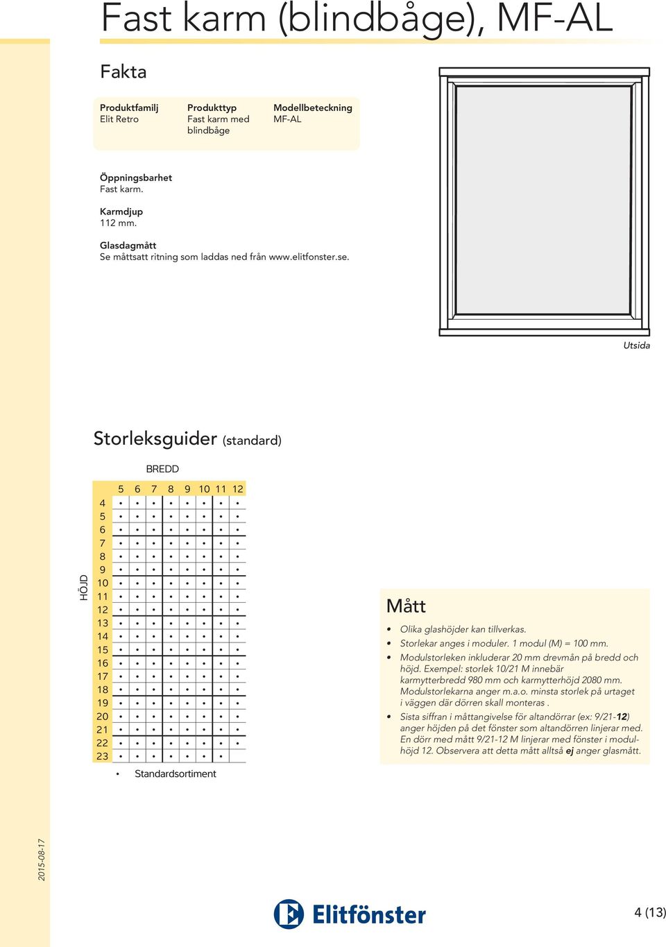 Utsida Storleksguider (standard) HÖJD 5 6 7 8 9 10 11 12 4 5 6 7 8 9 10 11 12 13 14 15 16 17 18 19 20 21 22 23 Standardsortiment Mått Olika glashöjder kan tillverkas. Storlekar anges i moduler.