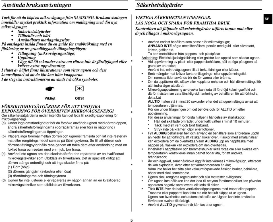 för snabbsökning med en förklaring av tre grundläggande tillagningslägen: Tillagning (mikrovågsugnsläge) Upptining Lägg till 30 sekunder extra om rätten inte är färdiglagad eller kräver extra