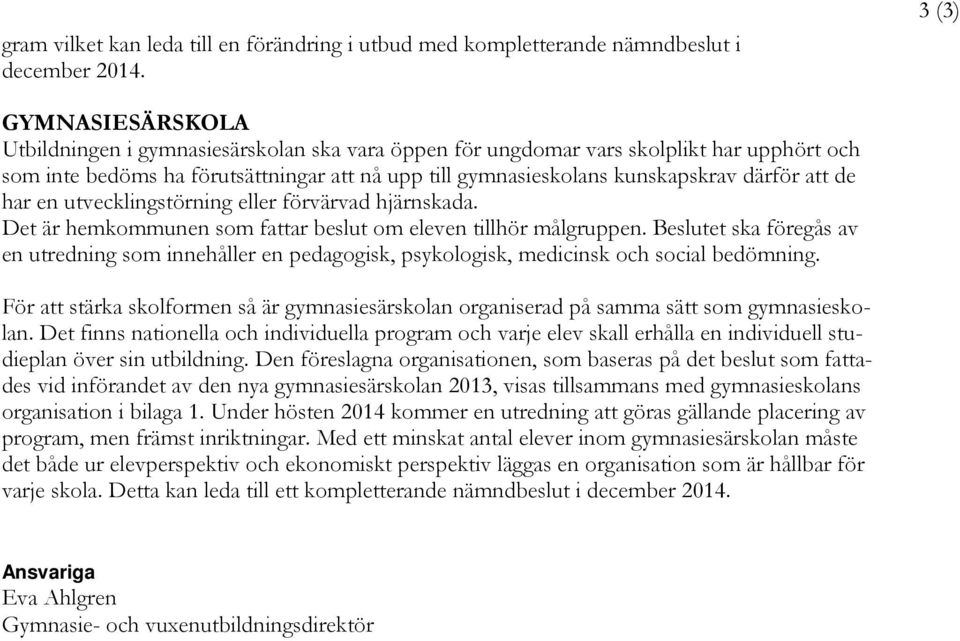 därför att de har en utvecklingstörning eller förvärvad hjärnskada. Det är hemkommunen som fattar beslut om eleven tillhör målgruppen.