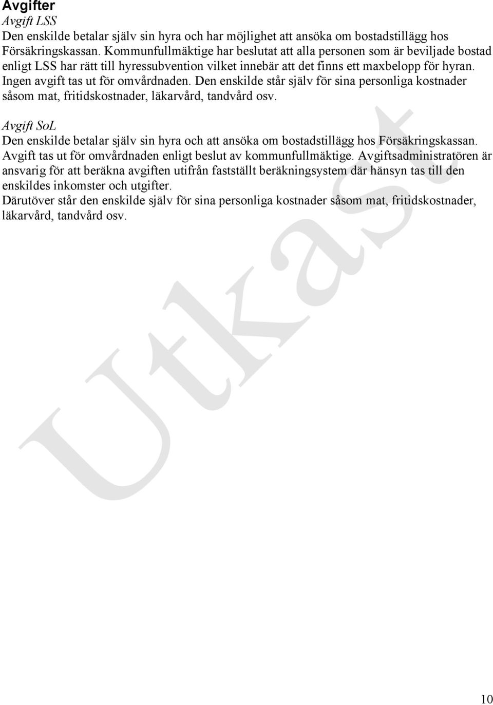 Ingen avgift tas ut för omvårdnaden. Den enskilde står själv för sina personliga kostnader såsom mat, fritidskostnader, läkarvård, tandvård osv.