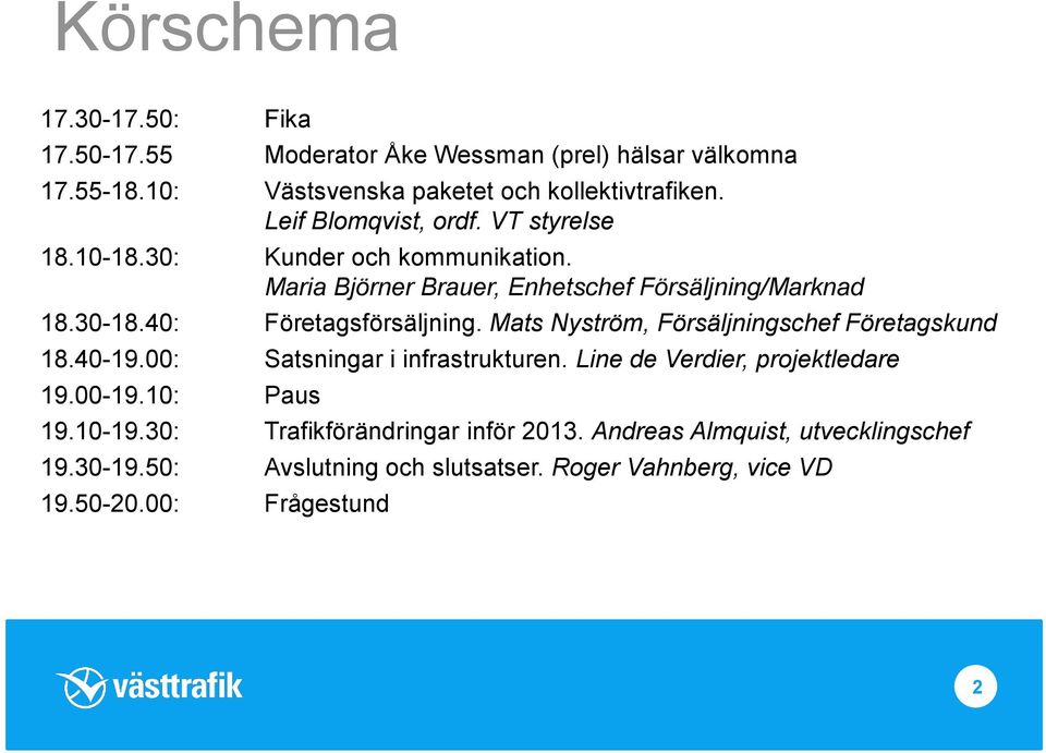 40: Företagsförsäljning. Mats Nyström, Försäljningschef Företagskund 18.40-19.00: Satsningar i infrastrukturen. Line de Verdier, projektledare 19.