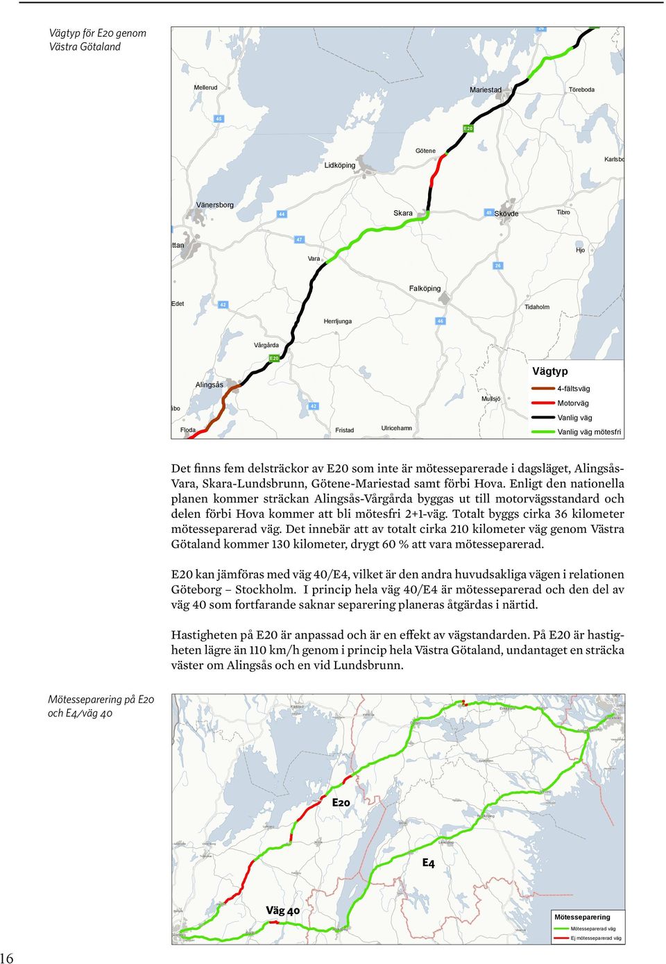 Landvetter Ulricehamn Jönköping 40 Borås Mölnlycke Kållered 4-fä Vanlig väg Bankeryd Mot Vanlig väg mötesfri Van Van Jönköping 40 Det finns fem delsträckor av Borås E20 som inte är mötesseparerade i