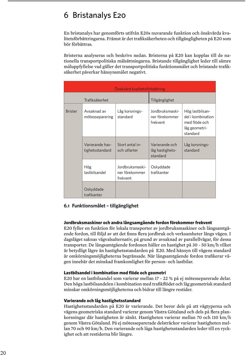 Bristande tillgänglighet leder till sämre måluppfyllelse vad gäller det transportpolitiska funktionsmålet och bristande trafiksäkerhet påverkar hänsynsmålet negativt.