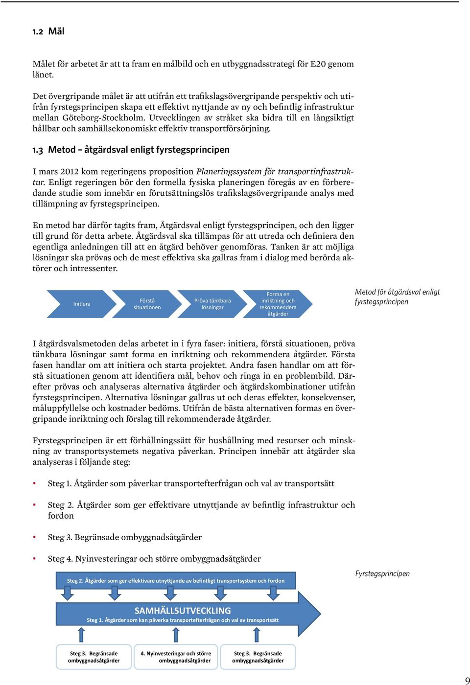 2 Mål Den övergripande målsättningen är att utifrån ett trafikslagsövergripande perspektiv och utifrån Målet fyrstegsprincipen för arbetet skapa är ett att effektivt ta fram nyttjande en målbild av