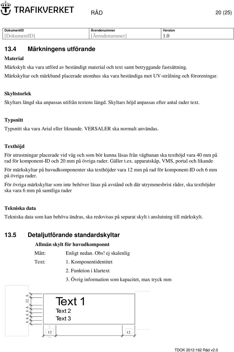 Skyltars höjd anpassas efter antal rader text. Typsnitt Typsnitt ska vara Arial eller liknande. VERSALER ska normalt användas.