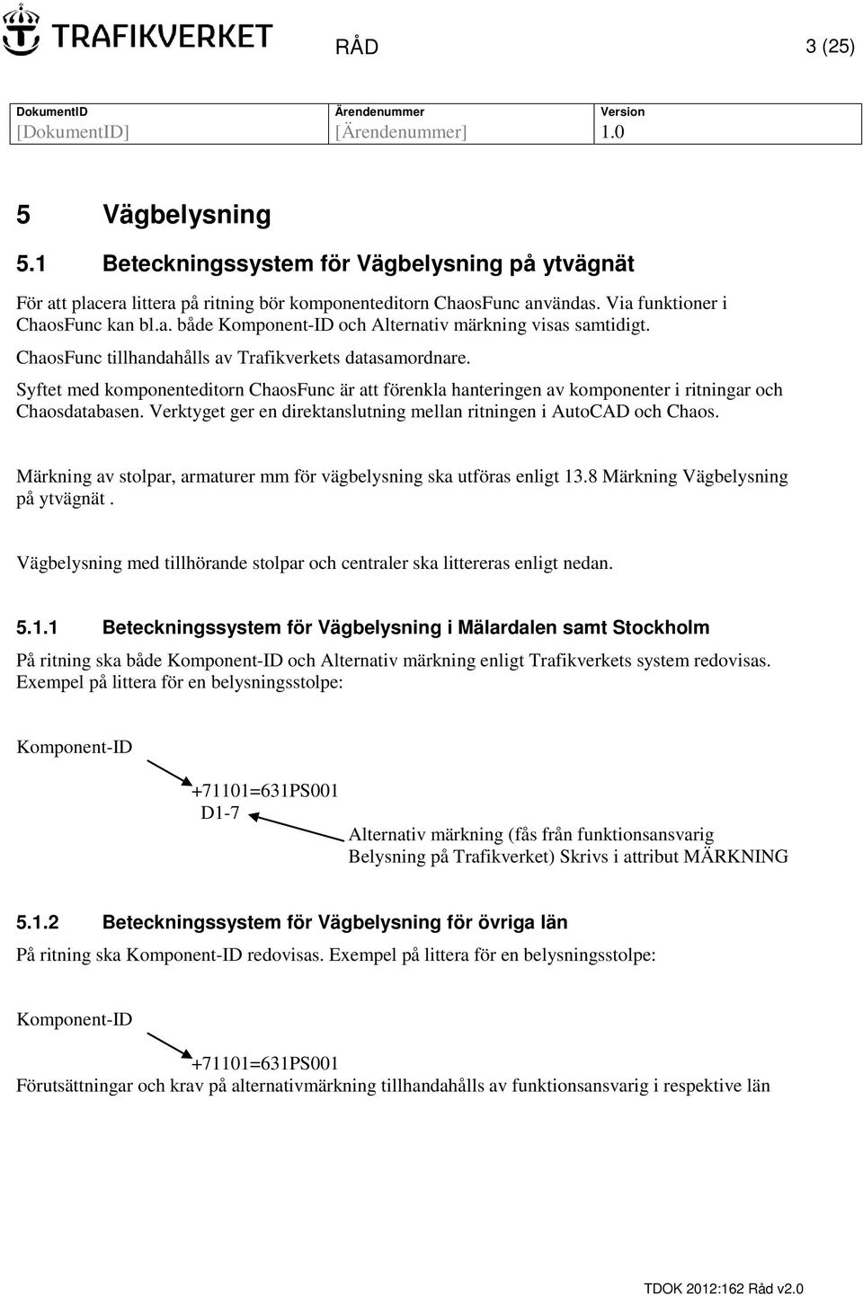 Verktyget ger en direktanslutning mellan ritningen i AutoCAD och Chaos. Märkning av stolpar, armaturer mm för vägbelysning ska utföras enligt 13.8 Märkning Vägbelysning på ytvägnät.