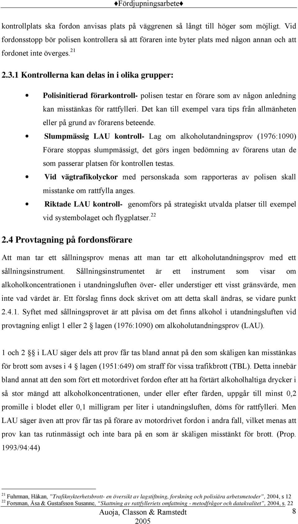 1 Kontrollerna kan delas in i olika grupper: Polisinitierad förarkontroll- polisen testar en förare som av någon anledning kan misstänkas för rattfylleri.