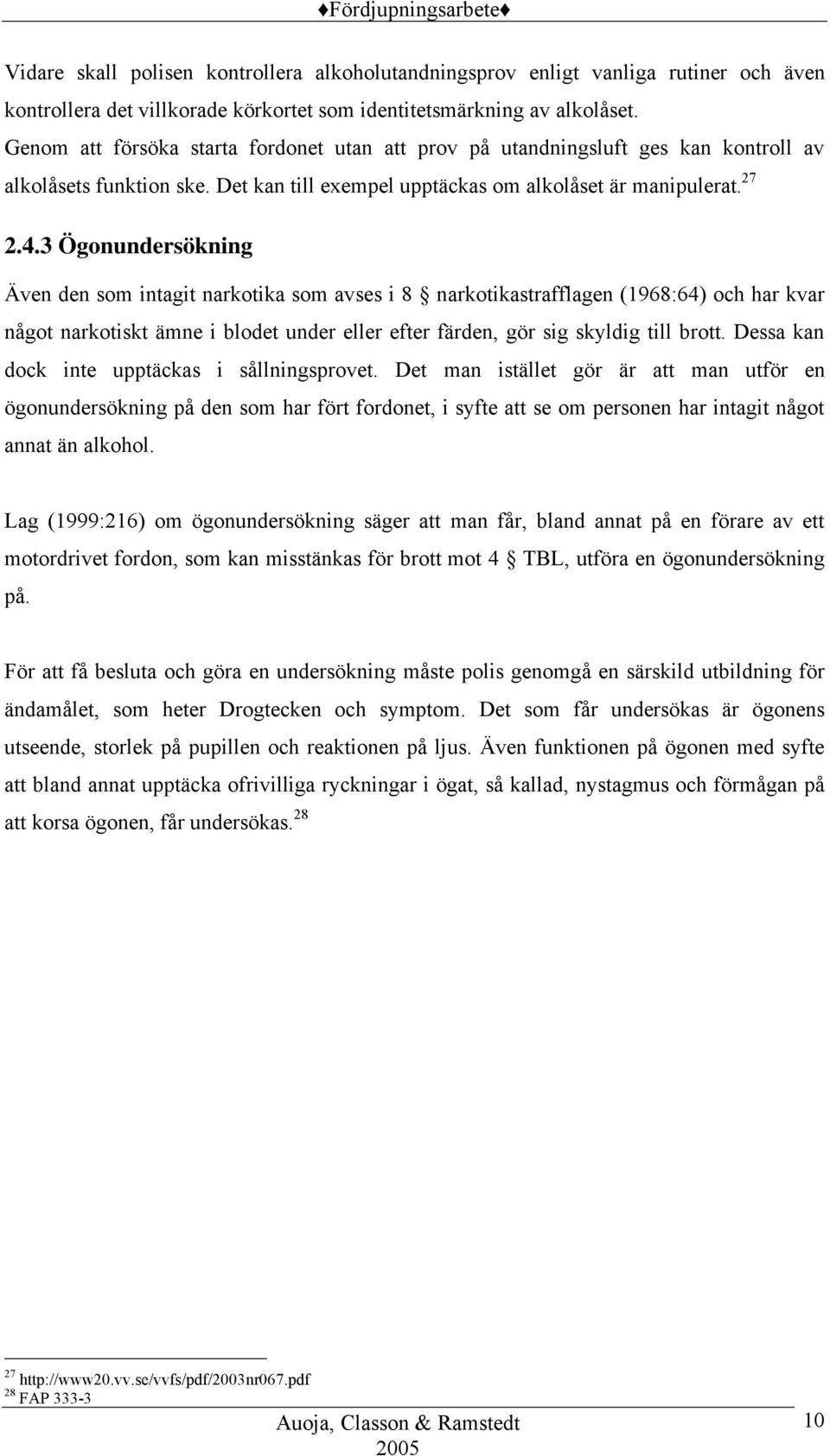 3 Ögonundersökning Även den som intagit narkotika som avses i 8 narkotikastrafflagen (1968:64) och har kvar något narkotiskt ämne i blodet under eller efter färden, gör sig skyldig till brott.