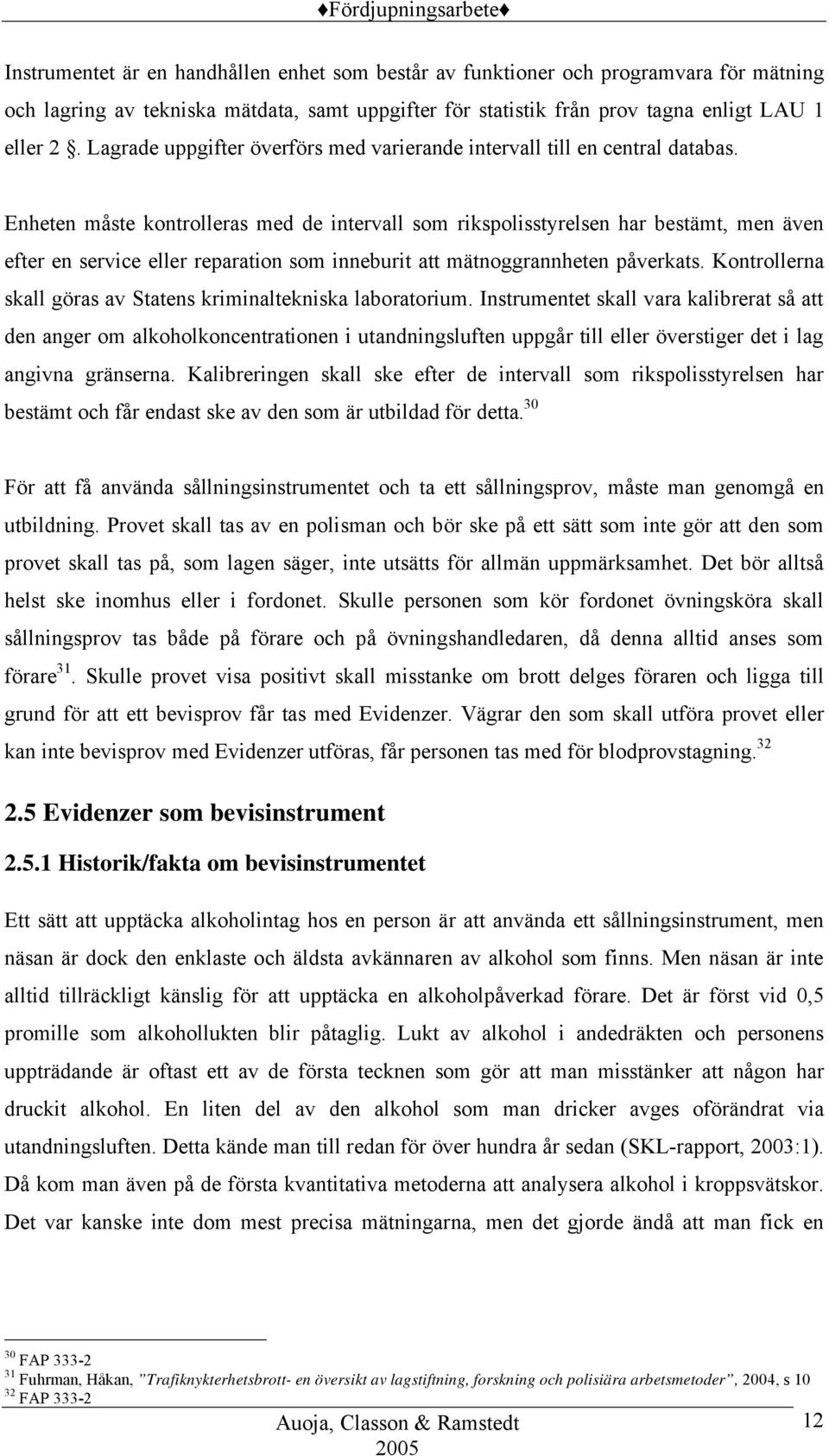 Enheten måste kontrolleras med de intervall som rikspolisstyrelsen har bestämt, men även efter en service eller reparation som inneburit att mätnoggrannheten påverkats.