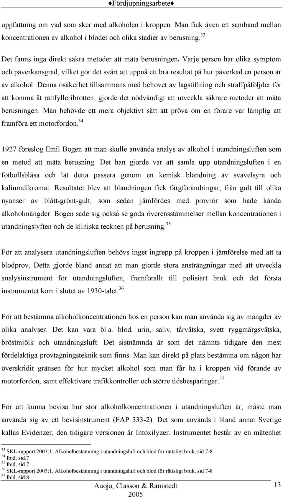 Denna osäkerhet tillsammans med behovet av lagstiftning och straffpåföljder för att komma åt rattfylleribrotten, gjorde det nödvändigt att utveckla säkrare metoder att mäta berusningen.