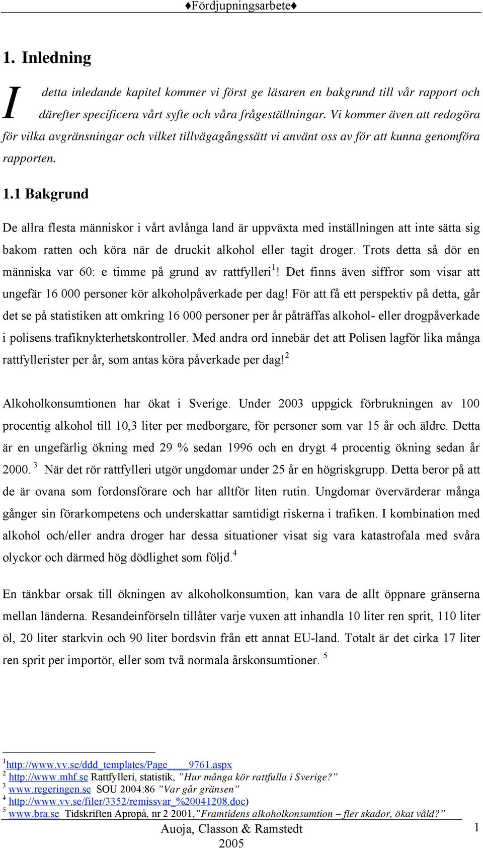 1 Bakgrund De allra flesta människor i vårt avlånga land är uppväxta med inställningen att inte sätta sig bakom ratten och köra när de druckit alkohol eller tagit droger.