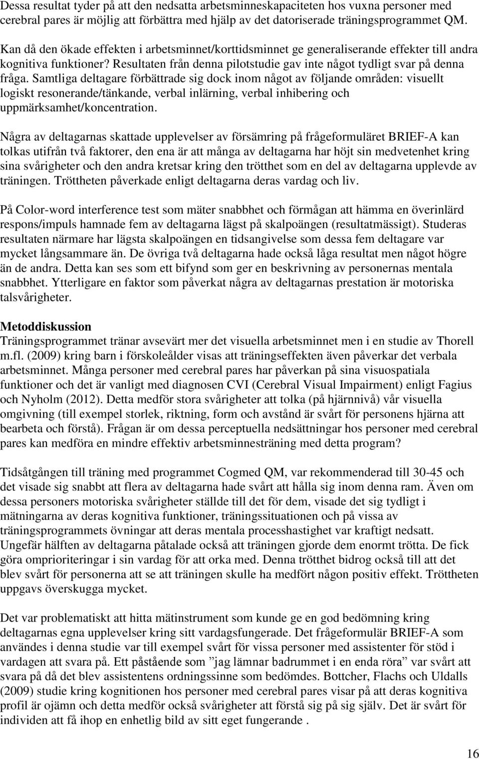 Samtliga deltagare förbättrade sig dock inom något av följande områden: visuellt logiskt resonerande/tänkande, verbal inlärning, verbal inhibering och uppmärksamhet/koncentration.