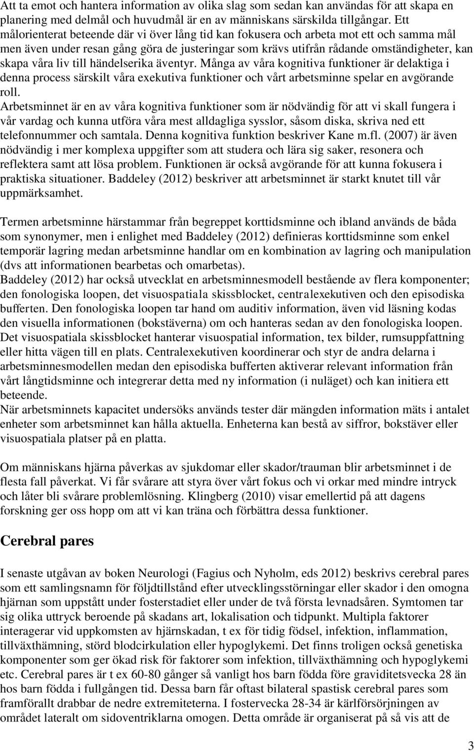 liv till händelserika äventyr. Många av våra kognitiva funktioner är delaktiga i denna process särskilt våra exekutiva funktioner och vårt arbetsminne spelar en avgörande roll.