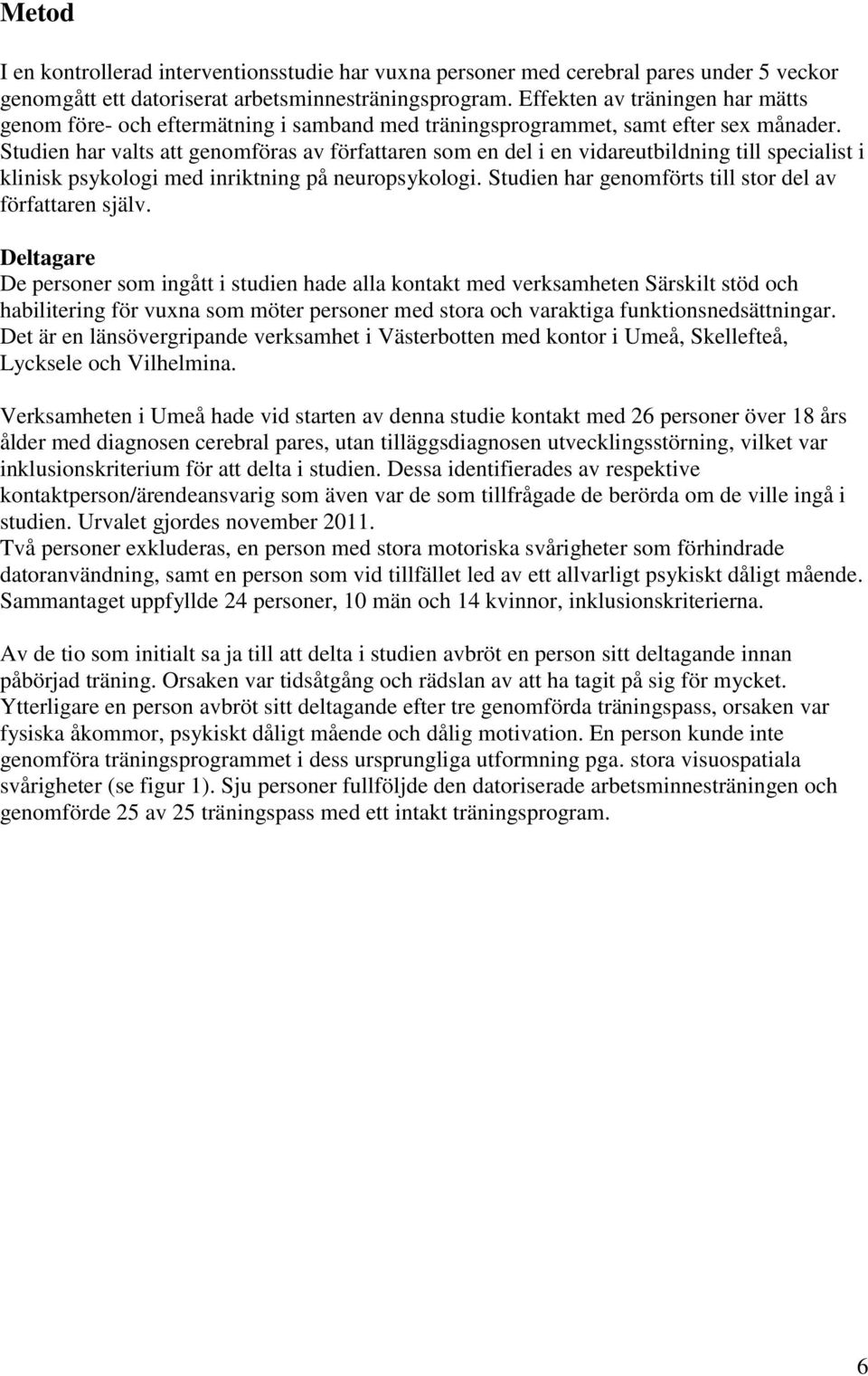 Studien har valts att genomföras av författaren som en del i en vidareutbildning till specialist i klinisk psykologi med inriktning på neuropsykologi.