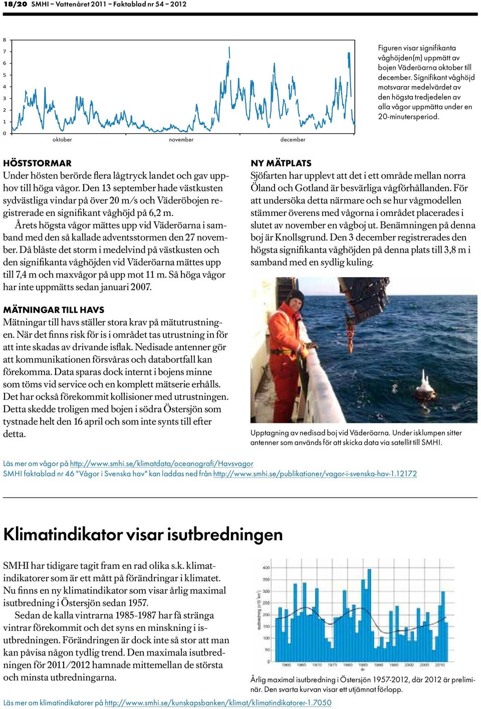 211-1-1 : oktober 211-1-31 6: november 211-11-3 12: december 211-12-3 18: HÖSTSTORMAR Under hösten berörde flera lågtryck landet och gav upphov till höga vågor.