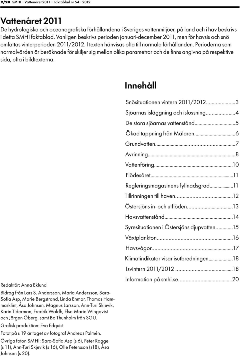 Perioderna som normalvärden är beräknade för skiljer sig mellan olika parametrar och de finns angivna på respektive sida, ofta i bildtexterna. Innehåll Snösituationen vintern 211/212.