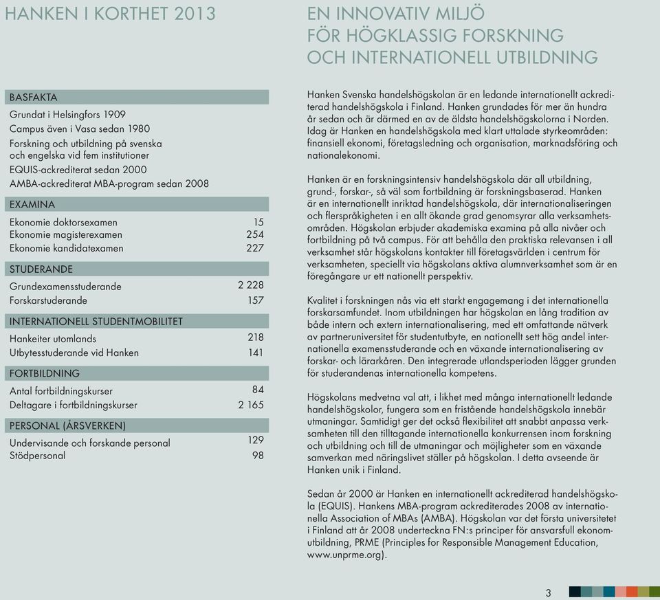 STUDERANDE Grundexamensstuderande 2 228 Forskarstuderande 157 INTERNATIONELL STUDENTMOBILITET Hankeiter utomlands 218 Utbytesstuderande vid Hanken 141 FORTBILDNING Antal fortbildningskurser 84