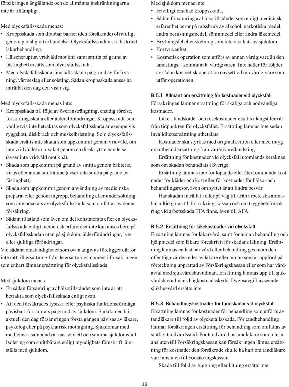 Med olycksfallsskada jämställs skada på grund av förfrysning, värmeslag eller solsting. Sådan kroppsskada anses ha inträffat den dag den visar sig.