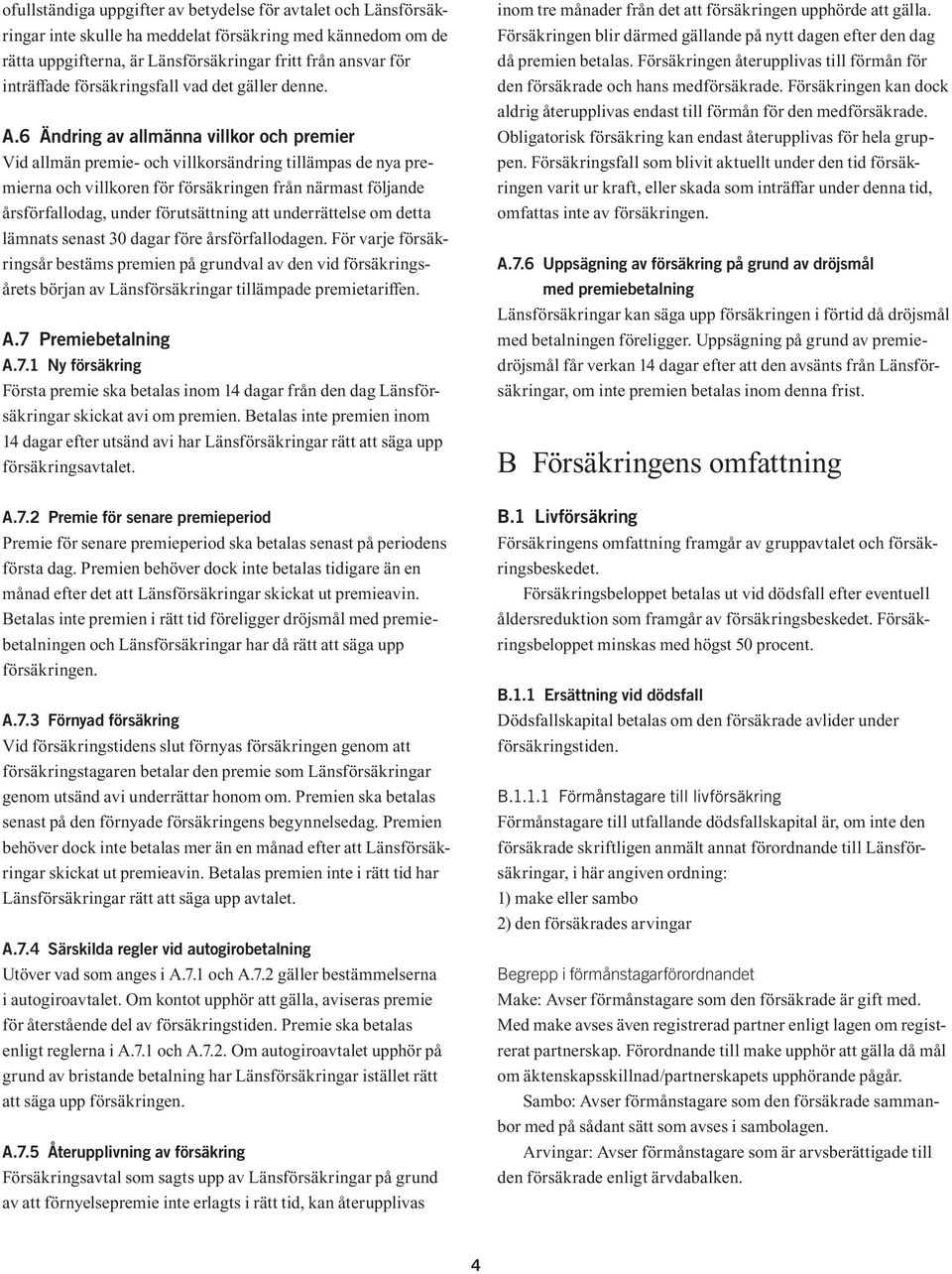 6 Ändring av allmänna villkor och premier Vid allmän premie- och villkorsändring tillämpas de nya premierna och villkoren för försäkringen från närmast följande årsförfallodag, under förutsättning