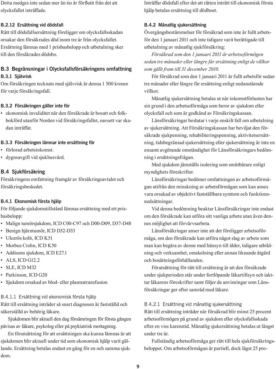 Ersättning lämnas med 1 prisbasbelopp och utbetalning sker till den försäkrades dödsbo. B.3 Begränsningar i Olycksfallsförsäkringens omfattning B.3.1 Självrisk Om försäkringen tecknats med självrisk är denna 1 500 kronor för varje försäkringsfall.