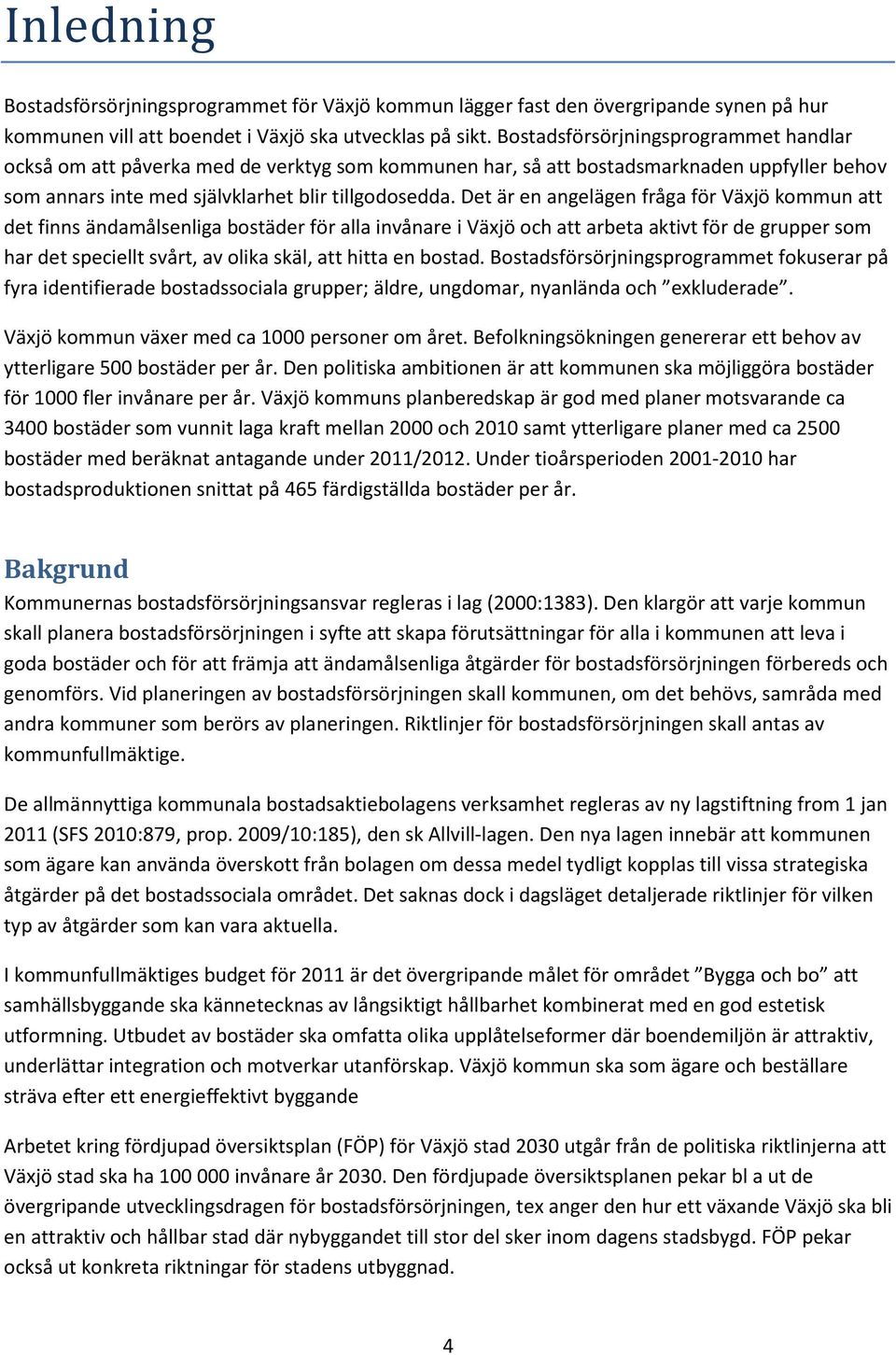 Det är en angelägen fråga för Växjö kommun att det finns ändamålsenliga bostäder för alla invånare i Växjö och att arbeta aktivt för de grupper som har det speciellt svårt, av olika skäl, att hitta