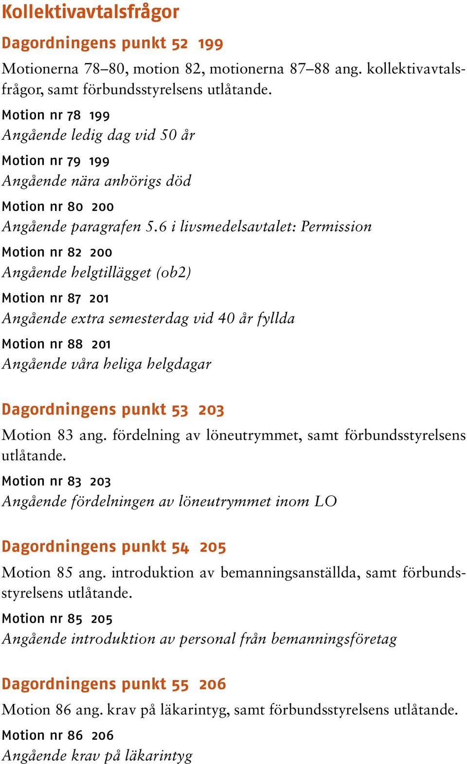 6 i livsmedelsavtalet: Permission Motion nr 82 200 Angående helgtillägget (ob2) Motion nr 87 201 Angående extra semesterdag vid 40 år fyllda Motion nr 88 201 Angående våra heliga helgdagar