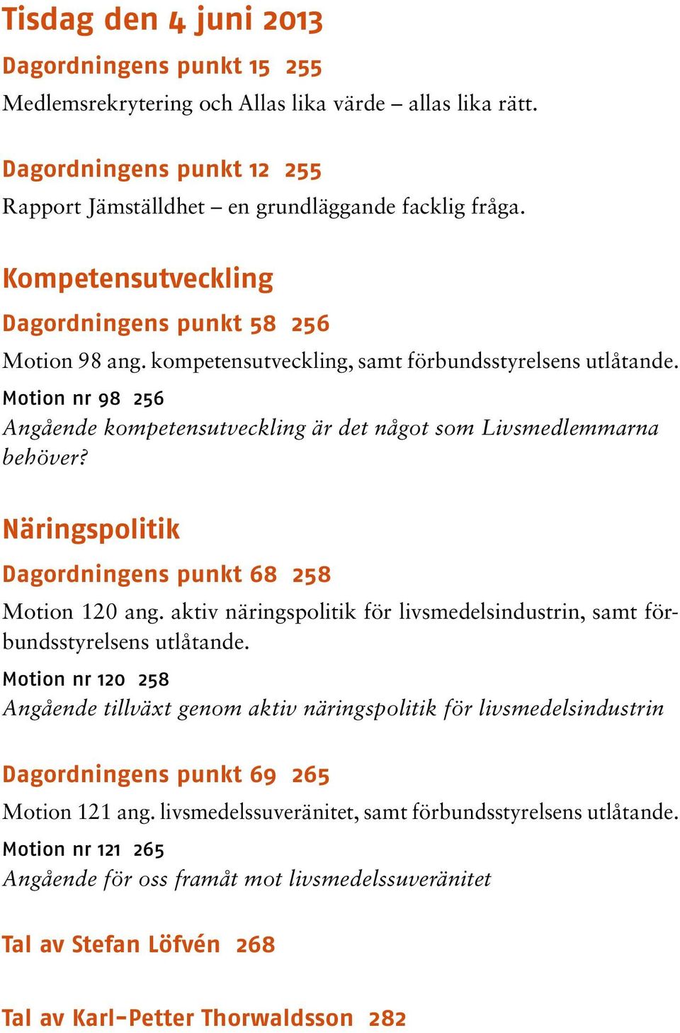 Motion nr 98 256 Angående kompetensutveckling är det något som Livsmedlemmarna behöver? Näringspolitik Dagordningens punkt 68 258 Motion 120 ang.