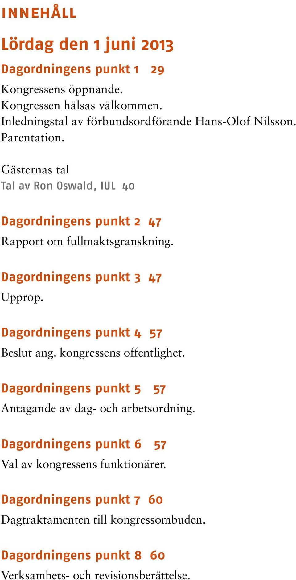 Gästernas tal Tal av Ron Oswald, IUL 40 Dagordningens punkt 2 47 Rapport om fullmaktsgranskning. Dagordningens punkt 3 47 Upprop.